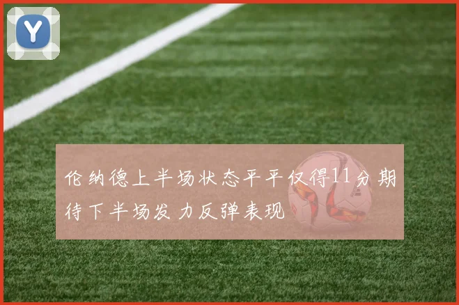 伦纳德上半场状态平平仅得11分期待下半场发力反弹表现