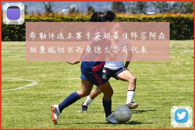 希勒评选本赛季英超最佳阵容阿森纳曼城切尔西桑德兰各有代表