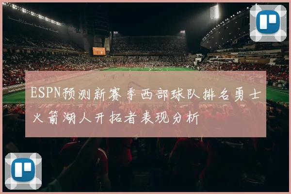 ESPN预测新赛季西部球队排名勇士火箭湖人开拓者表现分析