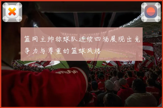 篮网主帅称球队连续四场展现出竞争力与尊重的篮球风格