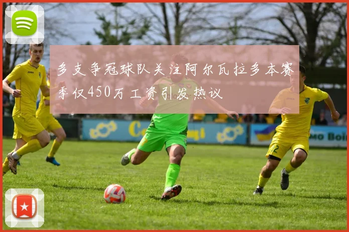多支争冠球队关注阿尔瓦拉多本赛季仅450万工资引发热议