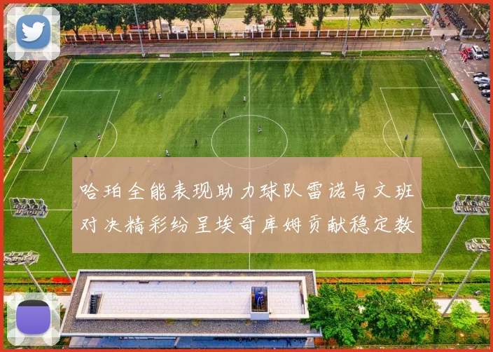 哈珀全能表现助力球队雷诺与文班对决精彩纷呈埃奇库姆贡献稳定数据