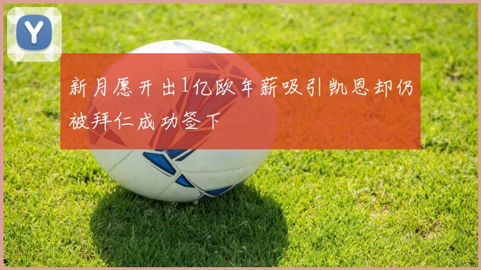 新月愿开出1亿欧年薪吸引凯恩却仍被拜仁成功签下