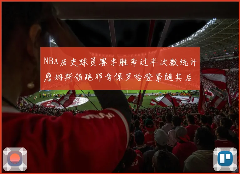 NBA历史球员赛季胜率过半次数统计詹姆斯领跑邓肯保罗哈登紧随其后