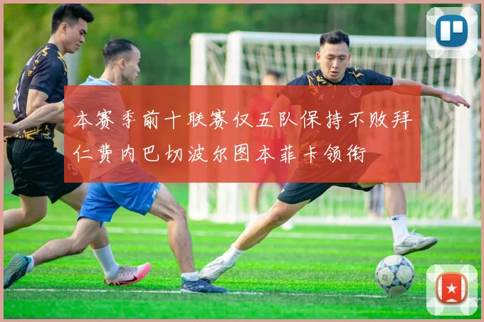 本赛季前十联赛仅五队保持不败拜仁费内巴切波尔图本菲卡领衔