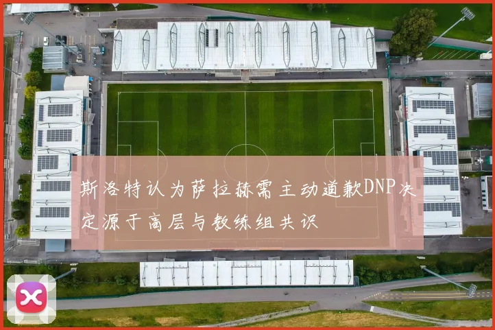 斯洛特认为萨拉赫需主动道歉DNP决定源于高层与教练组共识