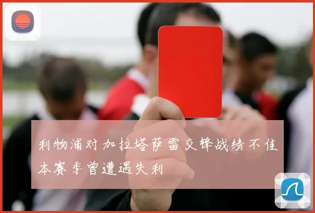 利物浦对加拉塔萨雷交锋战绩不佳本赛季曾遭遇失利
