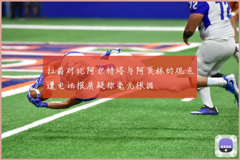 拉爵对比阿尔特塔与阿莫林的观点遭电讯报质疑称毫无根据