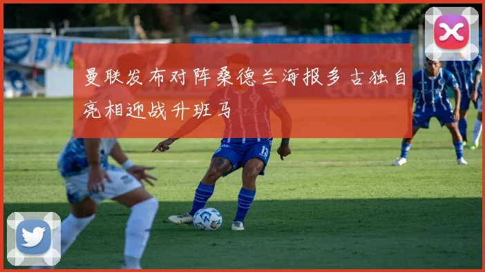 曼联发布对阵桑德兰海报多古独自亮相迎战升班马