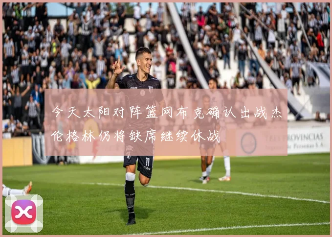 今天太阳对阵篮网布克确认出战杰伦格林仍将缺席继续休战