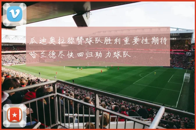 瓜迪奥拉称赞球队胜利重要性期待哈兰德尽快回归助力球队