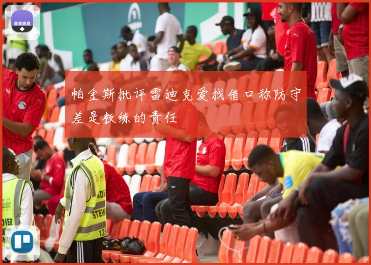 帕金斯批评雷迪克爱找借口称防守差是教练的责任