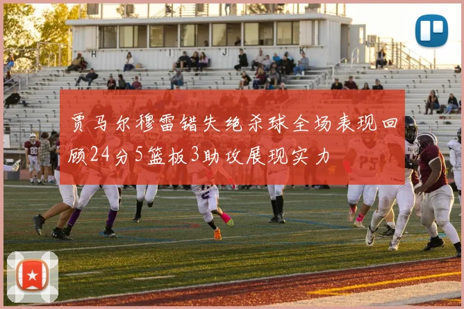 贾马尔穆雷错失绝杀球全场表现回顾24分5篮板3助攻展现实力